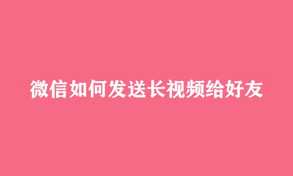 微信如何发送长视频给好友