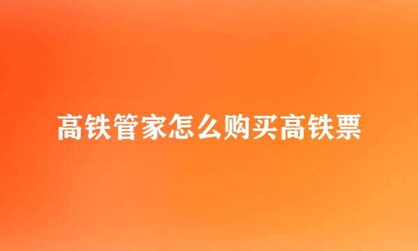 高铁管家怎么购买高铁票