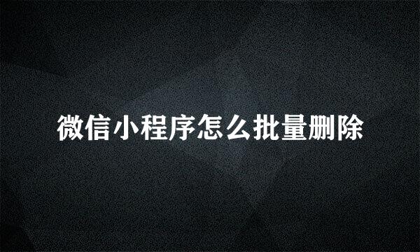 微信小程序怎么批量删除