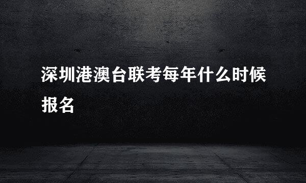 深圳港澳台联考每年什么时候报名