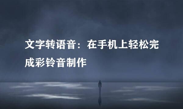 文字转语音：在手机上轻松完成彩铃音制作