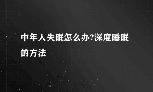 中年人失眠怎么办?深度睡眠的方法