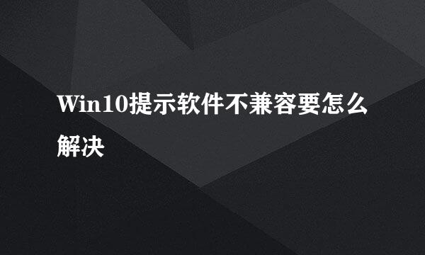 Win10提示软件不兼容要怎么解决