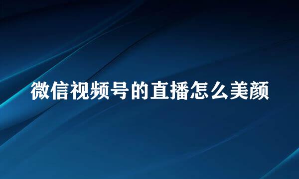微信视频号的直播怎么美颜
