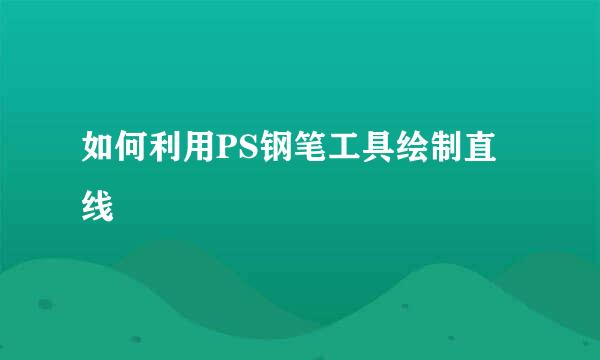 如何利用PS钢笔工具绘制直线