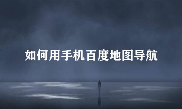 如何用手机百度地图导航