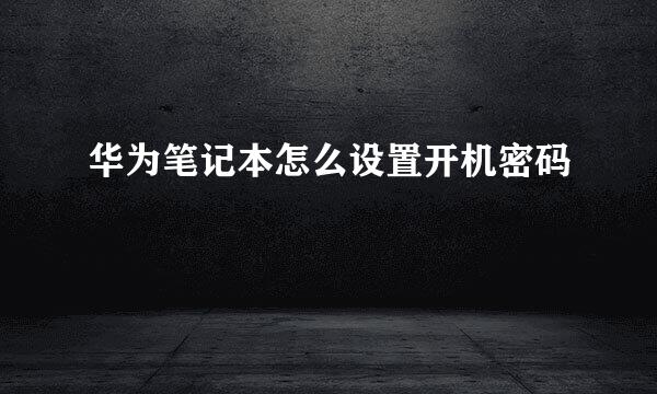 华为笔记本怎么设置开机密码
