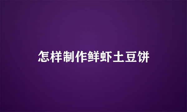 怎样制作鲜虾土豆饼