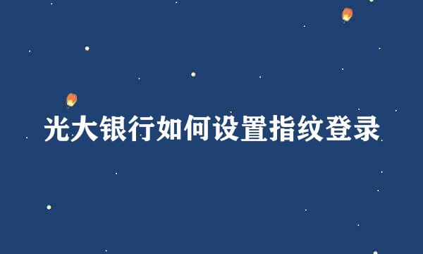 光大银行如何设置指纹登录