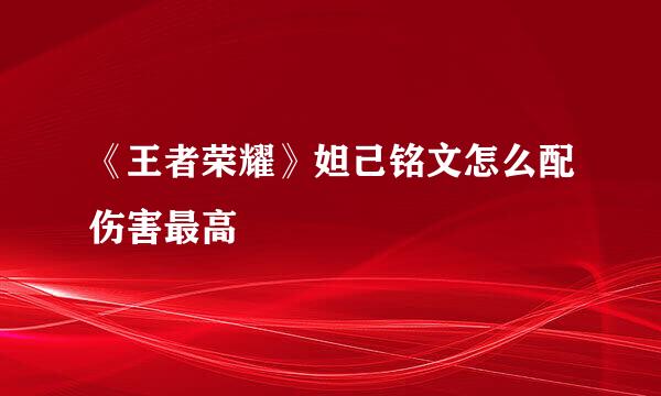 《王者荣耀》妲己铭文怎么配伤害最高