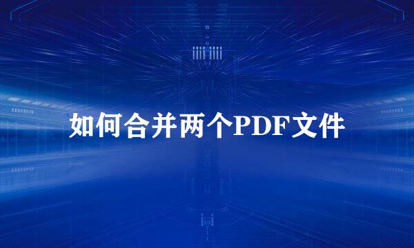 如何合并两个PDF文件