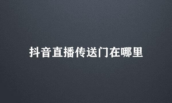 抖音直播传送门在哪里
