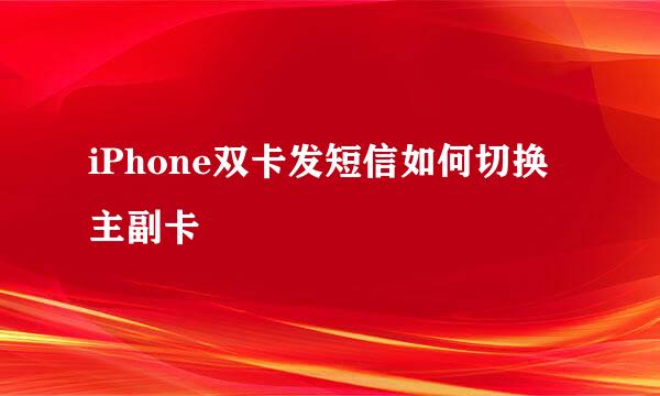 iPhone双卡发短信如何切换主副卡