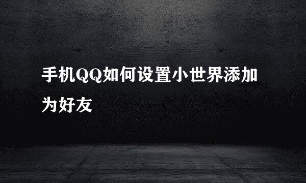 手机QQ如何设置小世界添加为好友