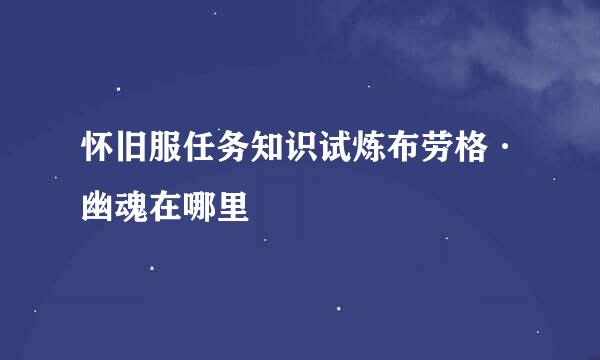 怀旧服任务知识试炼布劳格·幽魂在哪里