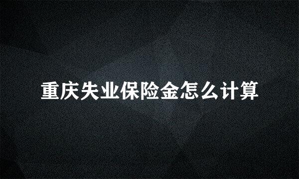 重庆失业保险金怎么计算