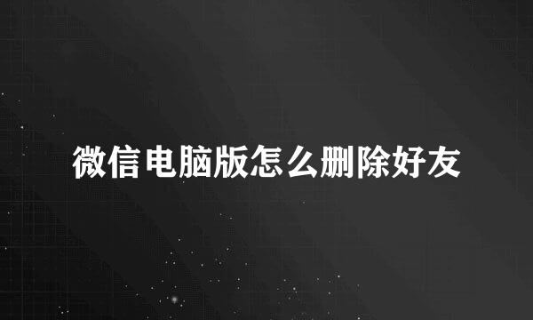 微信电脑版怎么删除好友