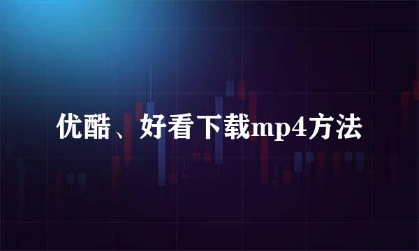 优酷、好看下载mp4方法