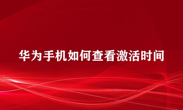 华为手机如何查看激活时间