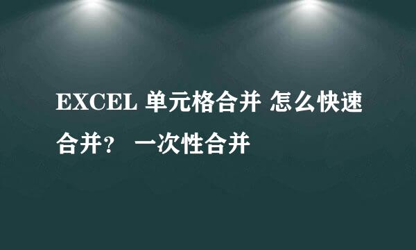 EXCEL 单元格合并 怎么快速合并？ 一次性合并