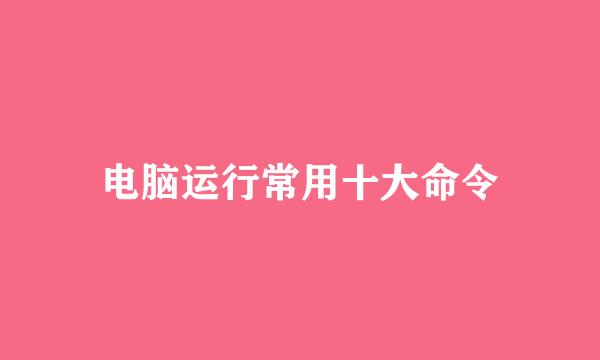 电脑运行常用十大命令