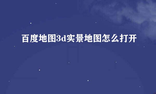 百度地图3d实景地图怎么打开