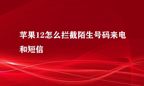 苹果12怎么拦截陌生号码来电和短信
