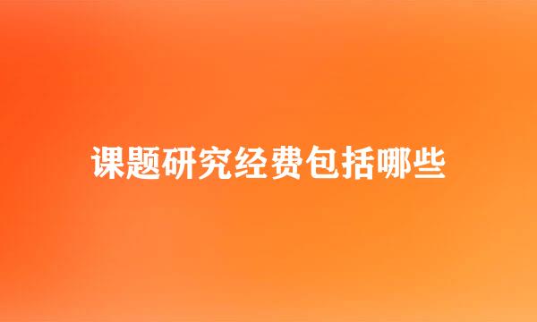 课题研究经费包括哪些