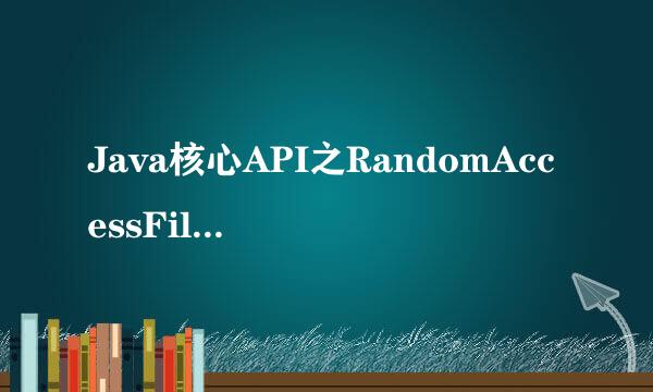 Java核心API之RandomAccessFile使用介绍