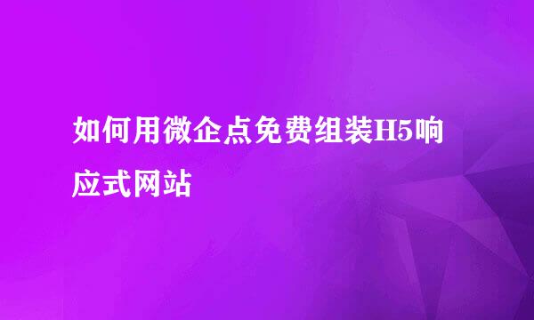 如何用微企点免费组装H5响应式网站