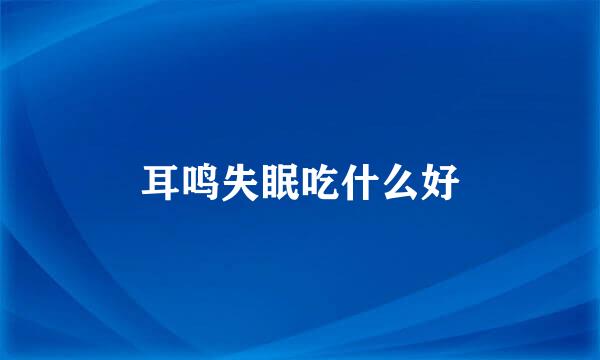 耳鸣失眠吃什么好