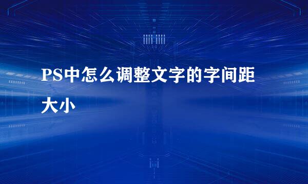PS中怎么调整文字的字间距大小
