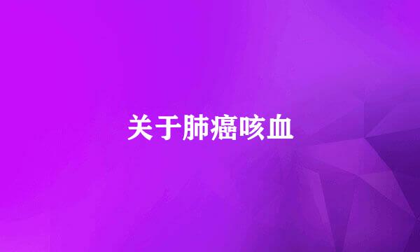 关于肺癌咳血
