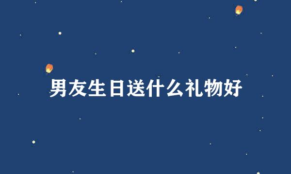 男友生日送什么礼物好