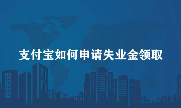 支付宝如何申请失业金领取