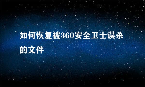 如何恢复被360安全卫士误杀的文件