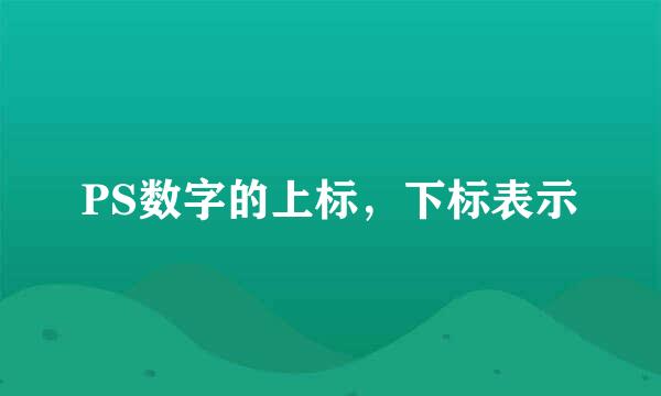 PS数字的上标，下标表示