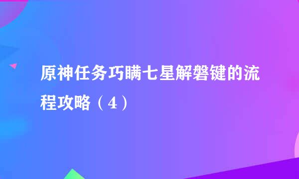 原神任务巧瞒七星解磐键的流程攻略（4）