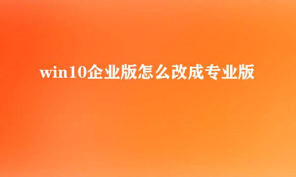 win10企业版怎么改成专业版