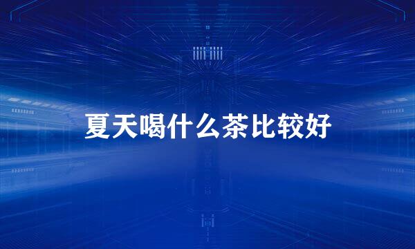 夏天喝什么茶比较好