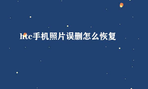 htc手机照片误删怎么恢复