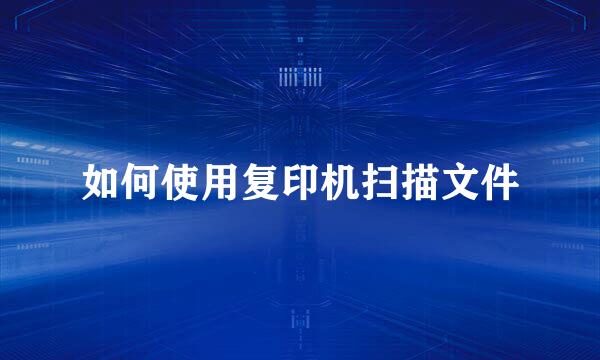 如何使用复印机扫描文件