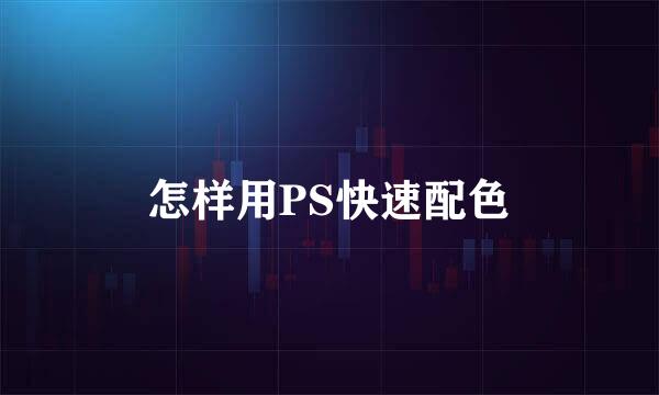怎样用PS快速配色