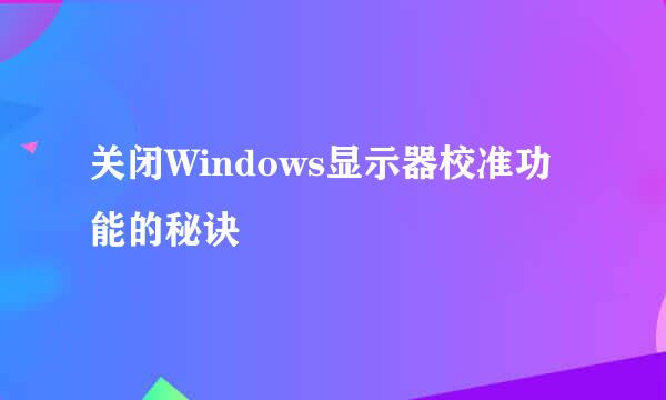 关闭Windows显示器校准功能的秘诀