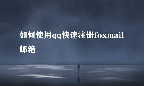 如何使用qq快速注册foxmail邮箱