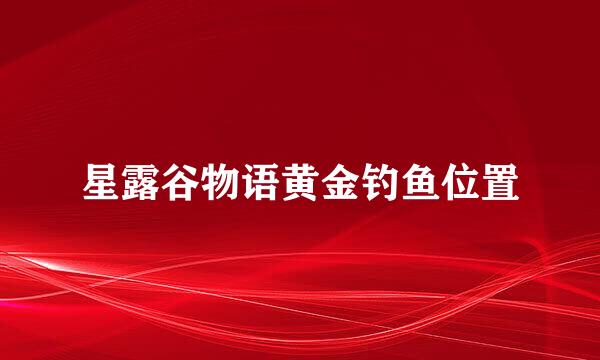 星露谷物语黄金钓鱼位置
