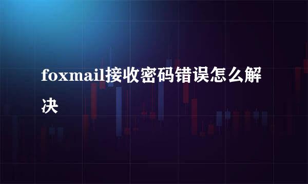 foxmail接收密码错误怎么解决