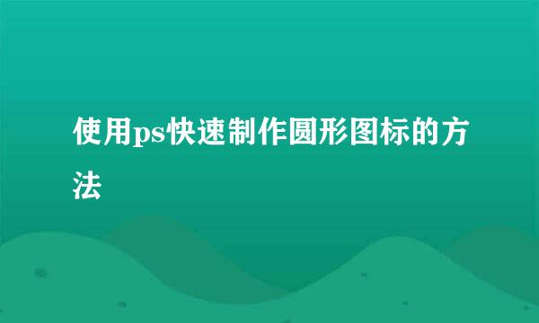 使用ps快速制作圆形图标的方法