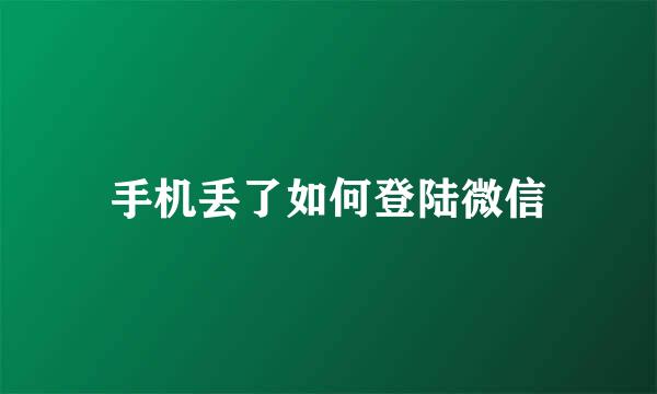 手机丢了如何登陆微信