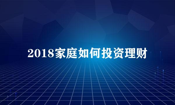 2018家庭如何投资理财